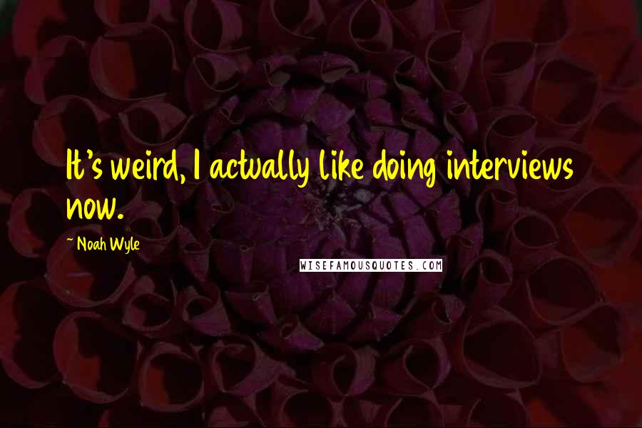 Noah Wyle quotes: It's weird, I actually like doing interviews now.