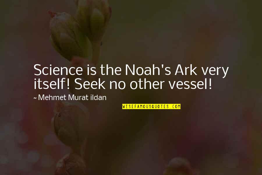 Noah's Ark Quotes By Mehmet Murat Ildan: Science is the Noah's Ark very itself! Seek