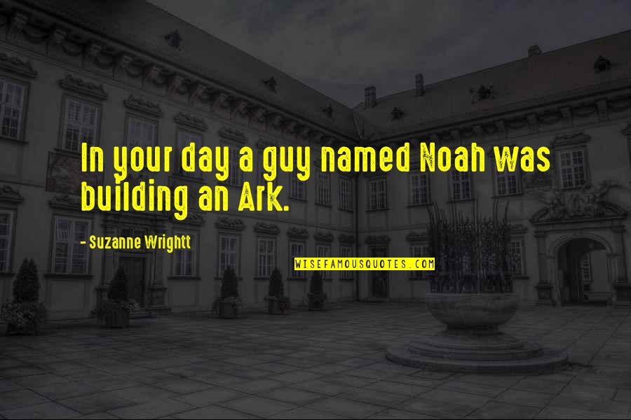 Noah's Ark Quotes By Suzanne Wrightt: In your day a guy named Noah was