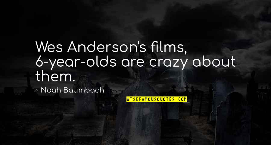 Noah's Quotes By Noah Baumbach: Wes Anderson's films, 6-year-olds are crazy about them.