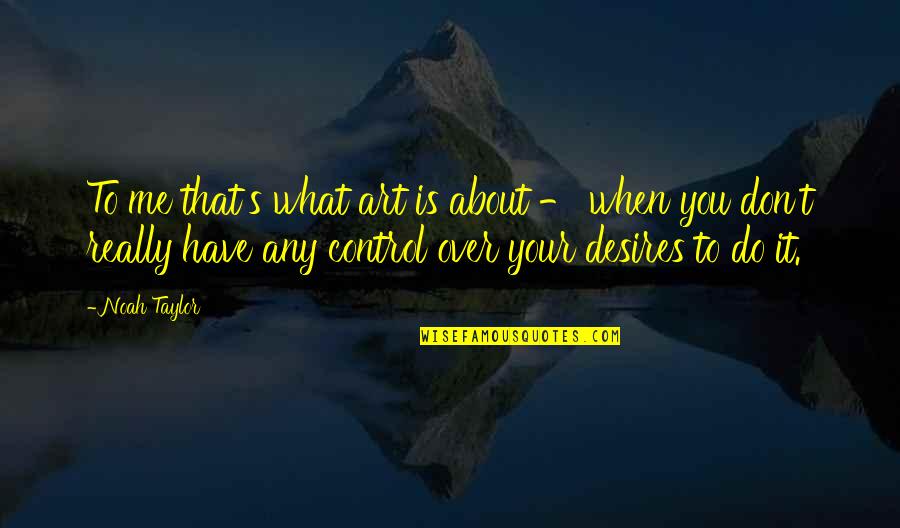 Noah's Quotes By Noah Taylor: To me that's what art is about - Noah's Quotes By Noah Taylor: To me that's what art is about -
