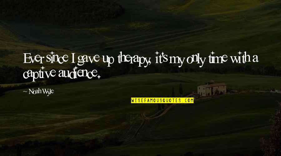 Noah's Quotes By Noah Wyle: Ever since I gave up therapy, it's my