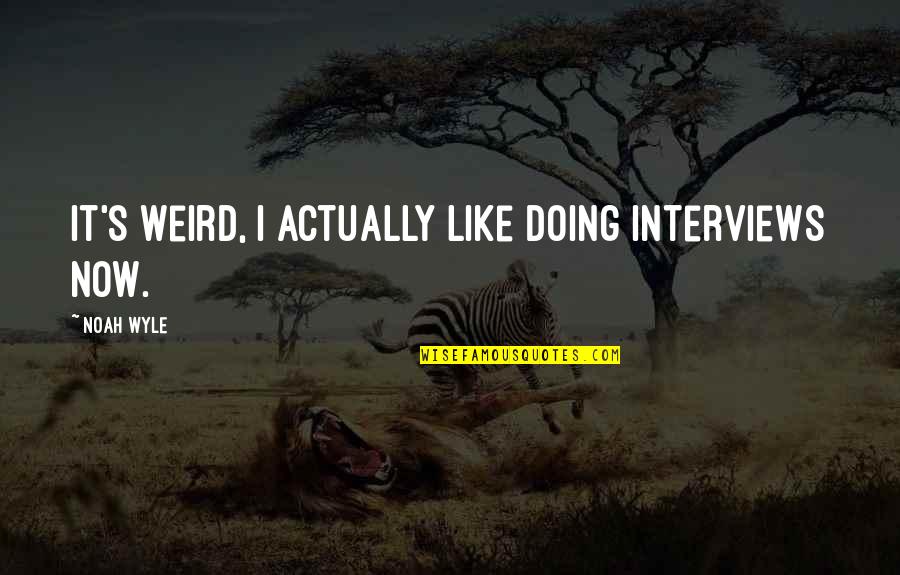 Noah's Quotes By Noah Wyle: It's weird, I actually like doing interviews now.