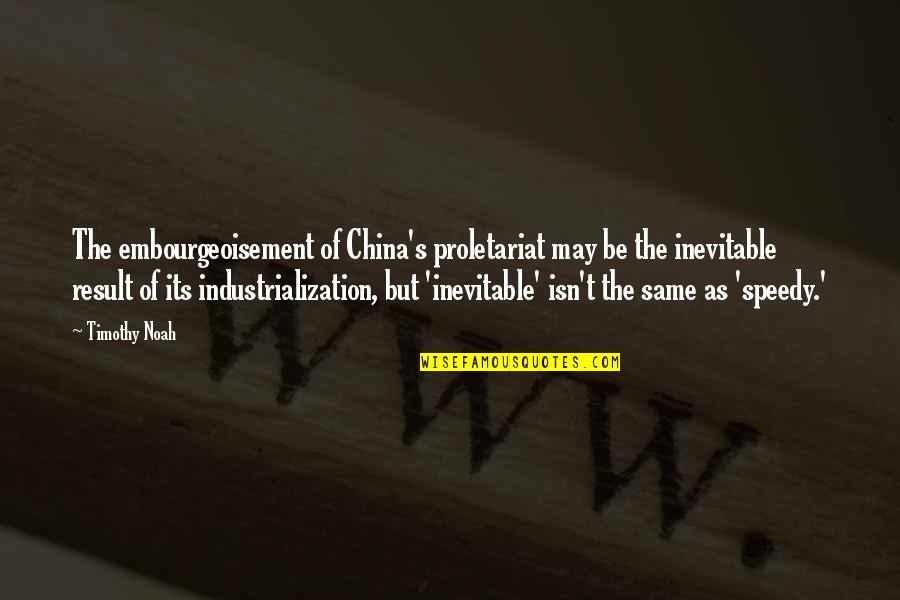 Noah's Quotes By Timothy Noah: The embourgeoisement of China's proletariat may be the