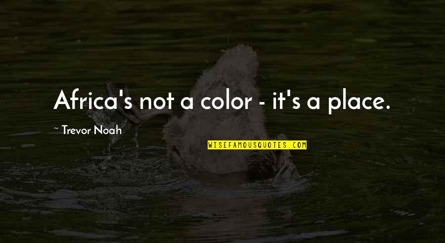 Noah's Quotes By Trevor Noah: Africa's not a color - it's a place.