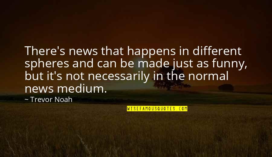 Noah's Quotes By Trevor Noah: There's news that happens in different spheres and