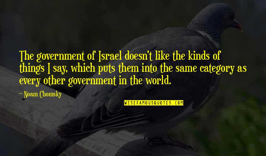 Noam Chomsky Israel Quotes By Noam Chomsky: The government of Israel doesn't like the kinds