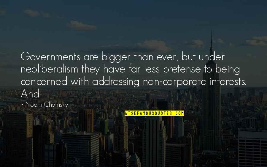 Noam Chomsky Neoliberalism Quotes By Noam Chomsky: Governments are bigger than ever, but under neoliberalism