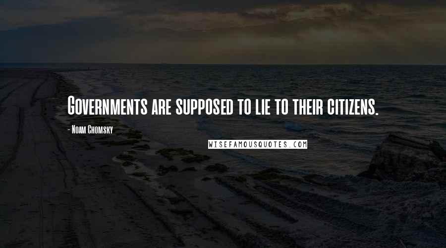 Noam Chomsky quotes: Governments are supposed to lie to their citizens.