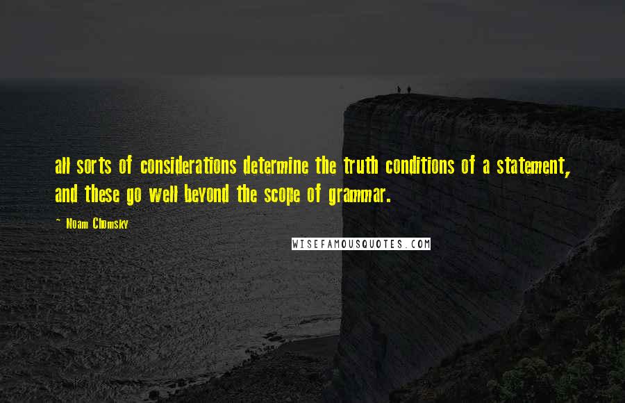Noam Chomsky quotes: all sorts of considerations determine the truth conditions of a statement, and these go well beyond the scope of grammar.