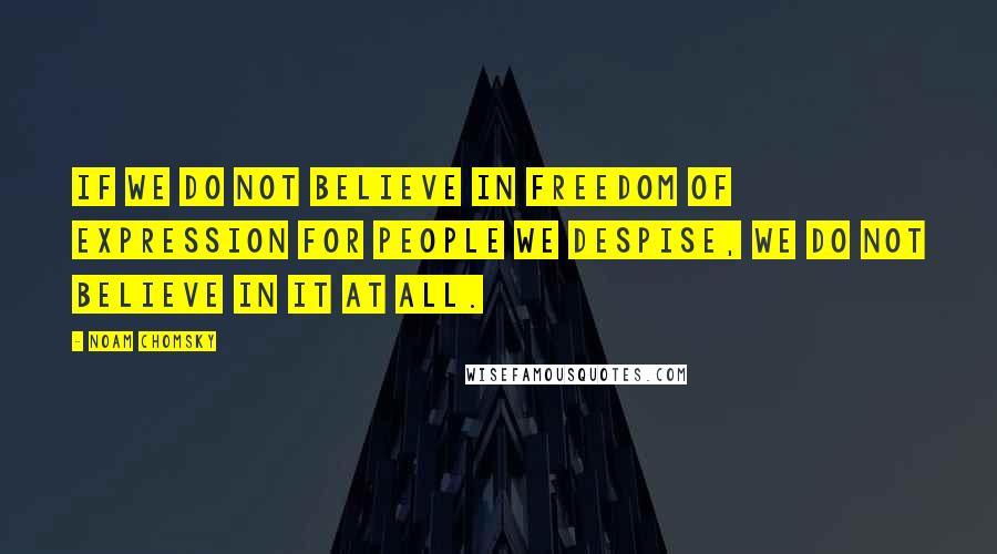 Noam Chomsky quotes: If we do not believe in freedom of expression for people we despise, we do not believe in it at all. Noam Chomsky quotes: If we do not believe in freedom of expression for people we despise, we do not believe in it at all.