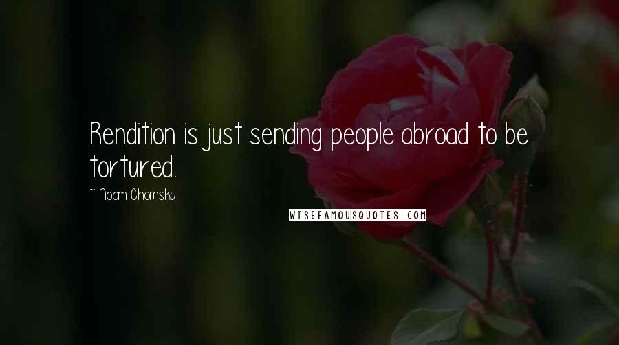 Noam Chomsky quotes: Rendition is just sending people abroad to be tortured. Noam Chomsky quotes: Rendition is just sending people abroad to be tortured.