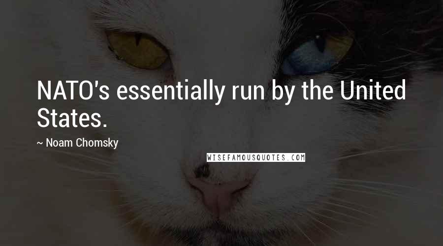 Noam Chomsky quotes: NATO's essentially run by the United States. Noam Chomsky quotes: NATO's essentially run by the United States.