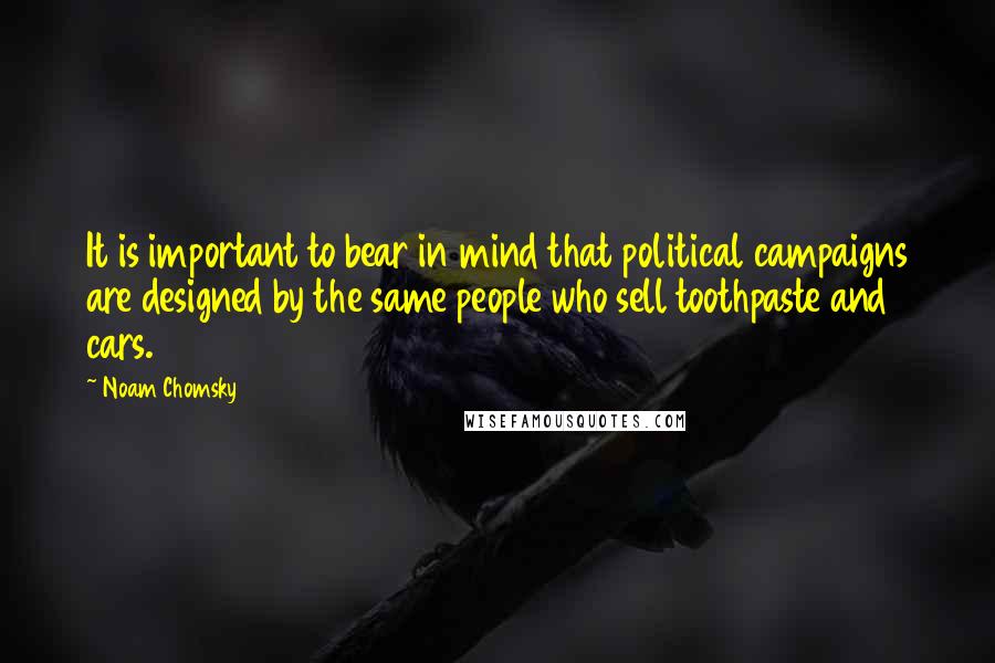 Noam Chomsky quotes: It is important to bear in mind that political campaigns are designed by the same people who sell toothpaste and cars.