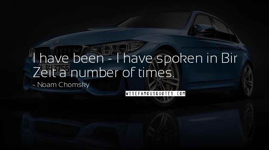 Noam Chomsky quotes: I have been - I have spoken in Bir Zeit a number of times.