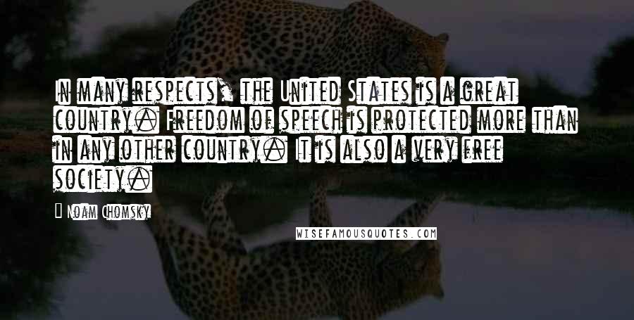 Noam Chomsky quotes: In many respects, the United States is a great country. Freedom of speech is protected more than in any other country. It is also a very free society.