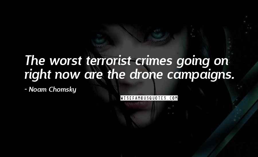 Noam Chomsky quotes: The worst terrorist crimes going on right now are the drone campaigns. Noam Chomsky quotes: The worst terrorist crimes going on right now are the drone campaigns.