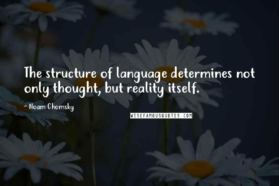 Noam Chomsky quotes: The structure of language determines not only thought, but reality itself.