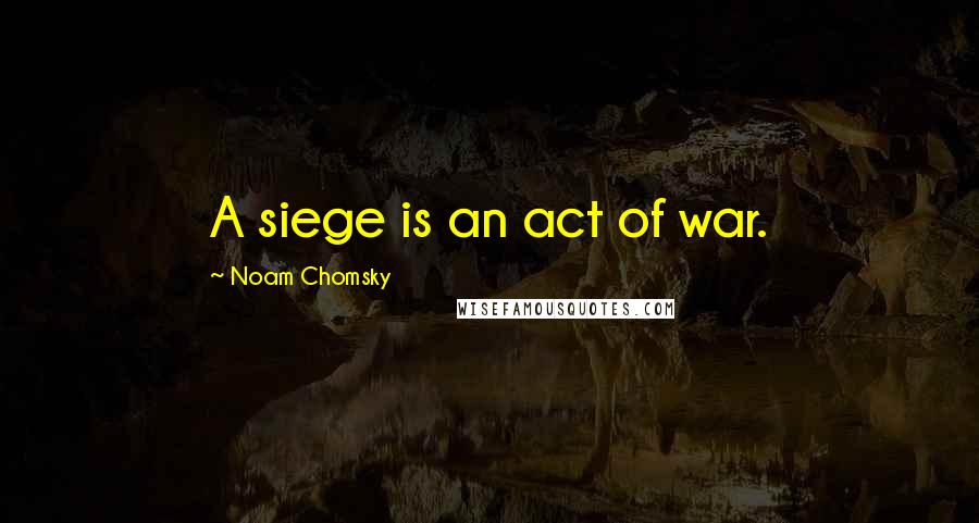 Noam Chomsky quotes: A siege is an act of war. Noam Chomsky quotes: A siege is an act of war.