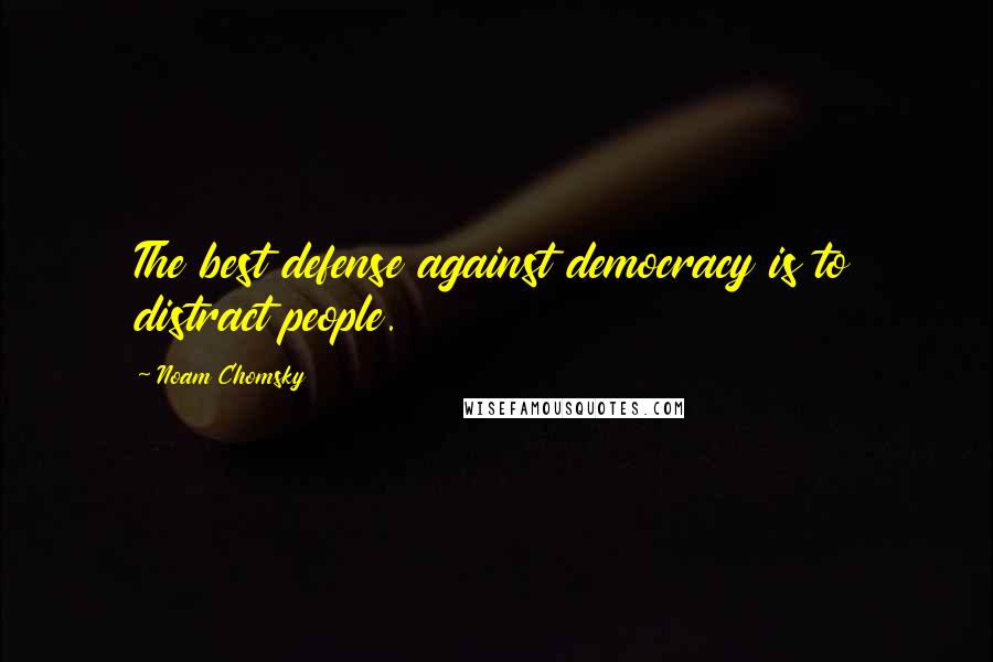 Noam Chomsky quotes: The best defense against democracy is to distract people. Noam Chomsky quotes: The best defense against democracy is to distract people.