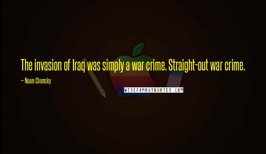 Noam Chomsky quotes: The invasion of Iraq was simply a war crime. Straight-out war crime.