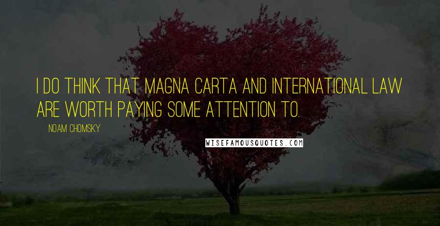 Noam Chomsky quotes: I do think that Magna Carta and international law are worth paying some attention to. Noam Chomsky quotes: I do think that Magna Carta and international law are worth paying some attention to.