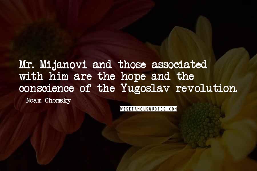 Noam Chomsky quotes: Mr. Mijanovi and those associated with him are the hope and the conscience of the Yugoslav revolution.