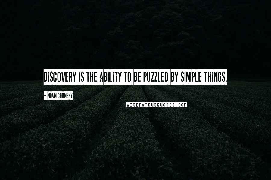 Noam Chomsky quotes: Discovery is the ability to be puzzled by simple things. Noam Chomsky quotes: Discovery is the ability to be puzzled by simple things.