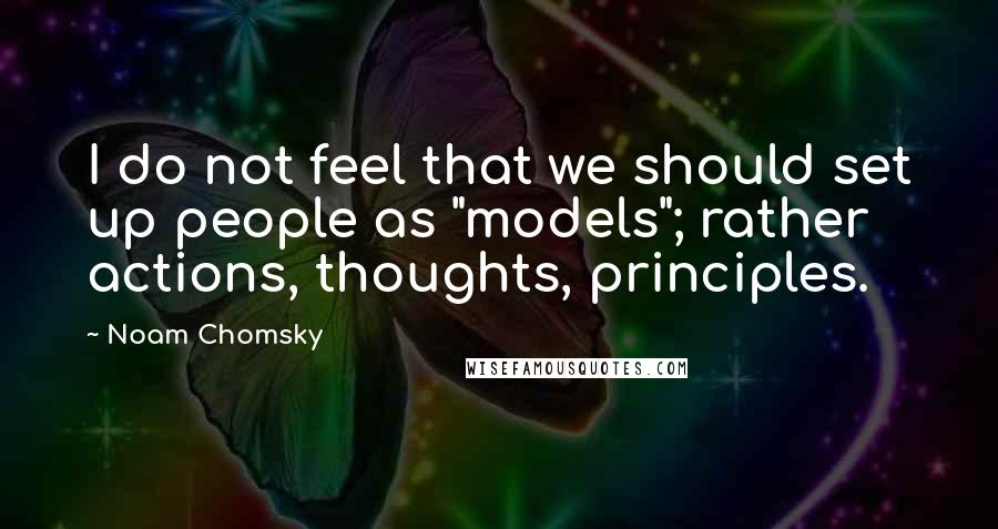 Noam Chomsky quotes: I do not feel that we should set up people as "models"; rather actions, thoughts, principles. Noam Chomsky quotes: I do not feel that we should set up people as "models"; rather actions, thoughts, principles.