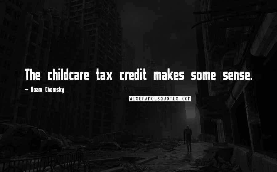 Noam Chomsky quotes: The childcare tax credit makes some sense.