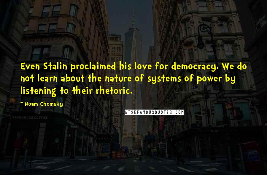 Noam Chomsky quotes: Even Stalin proclaimed his love for democracy. We do not learn about the nature of systems of power by listening to their rhetoric.