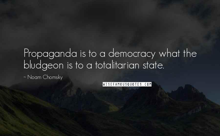 Noam Chomsky quotes: Propaganda is to a democracy what the bludgeon is to a totalitarian state. Noam Chomsky quotes: Propaganda is to a democracy what the bludgeon is to a totalitarian state.
