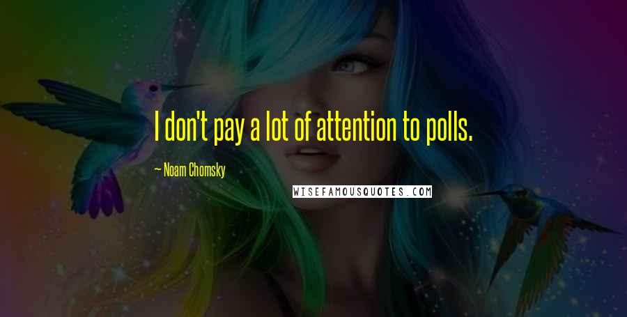 Noam Chomsky quotes: I don't pay a lot of attention to polls.