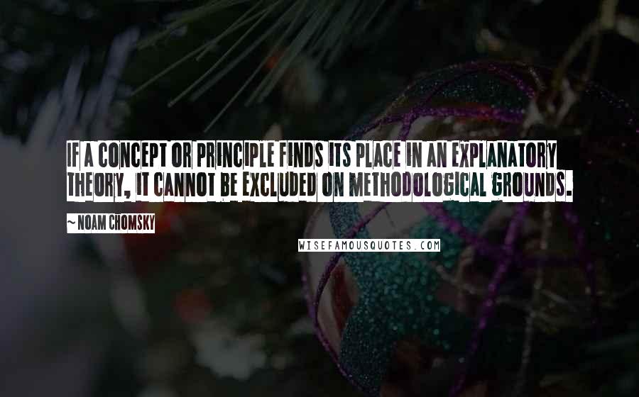 Noam Chomsky quotes: If a concept or principle finds its place in an explanatory theory, it cannot be excluded on methodological grounds. Noam Chomsky quotes: If a concept or principle finds its place in an explanatory theory, it cannot be excluded on methodological grounds.