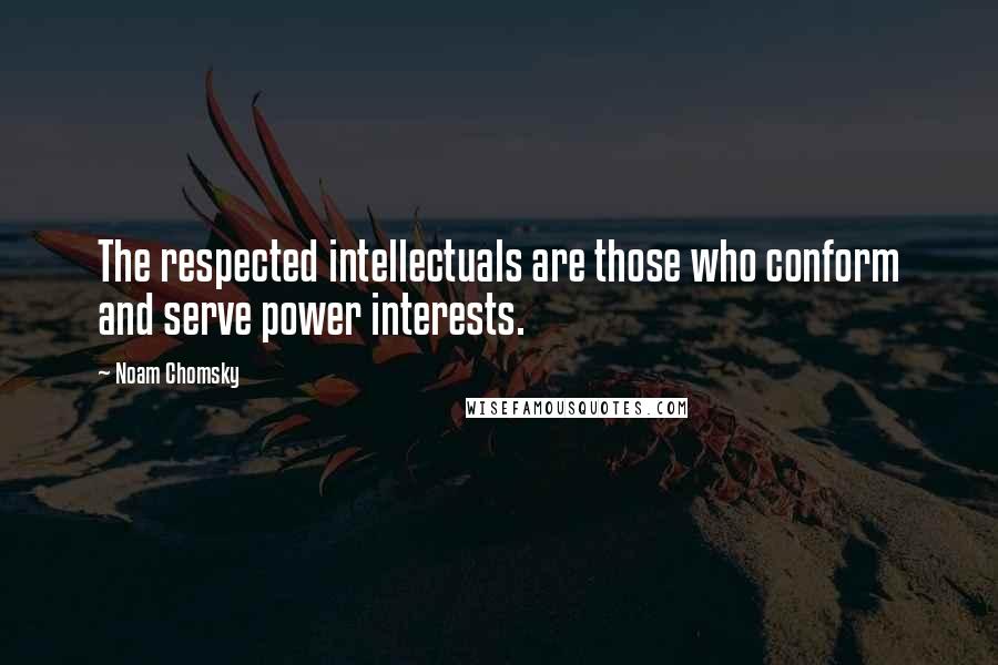 Noam Chomsky quotes: The respected intellectuals are those who conform and serve power interests.