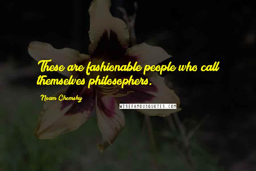 Noam Chomsky quotes: These are fashionable people who call themselves philosophers. Noam Chomsky quotes: These are fashionable people who call themselves philosophers.