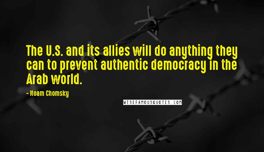Noam Chomsky quotes: The U.S. and its allies will do anything they can to prevent authentic democracy in the Arab world. Noam Chomsky quotes: The U.S. and its allies will do anything they can to prevent authentic democracy in the Arab world.