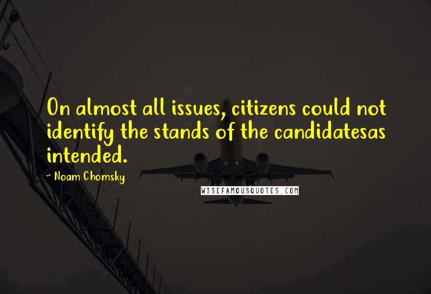 Noam Chomsky quotes: On almost all issues, citizens could not identify the stands of the candidatesas intended.