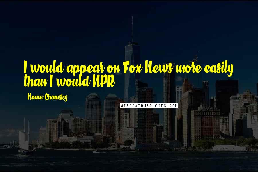 Noam Chomsky quotes: I would appear on Fox News more easily than I would NPR. Noam Chomsky quotes: I would appear on Fox News more easily than I would NPR.