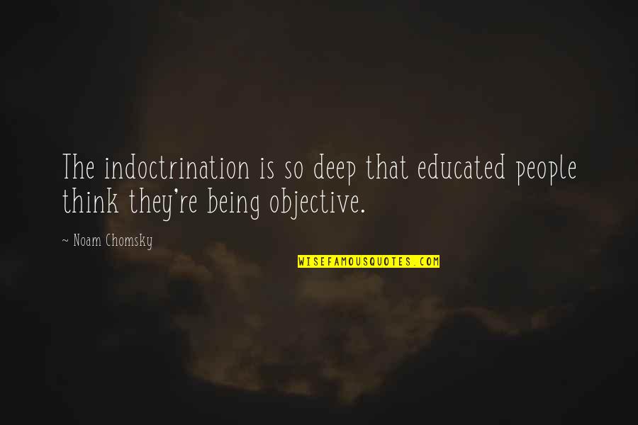 Noam Quotes By Noam Chomsky: The indoctrination is so deep that educated people