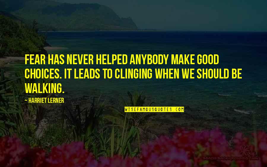 Noamia Quotes By Harriet Lerner: Fear has never helped anybody make good choices.