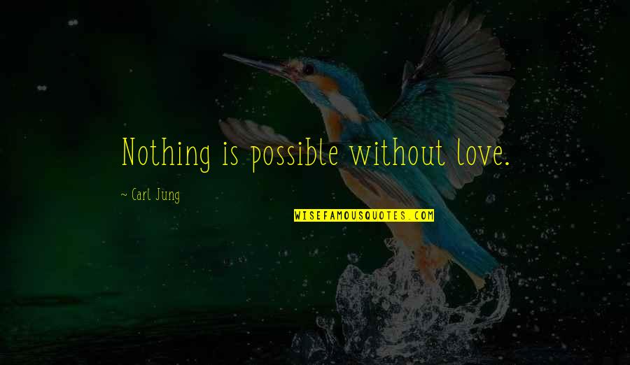 Nobel Museum Quotes By Carl Jung: Nothing is possible without love.