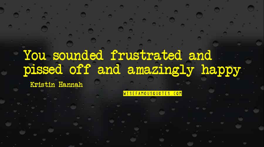 Nobel One Pinless Quotes By Kristin Hannah: You sounded frustrated and pissed off and amazingly Nobel One Pinless Quotes By Kristin Hannah: You sounded frustrated and pissed off and amazingly