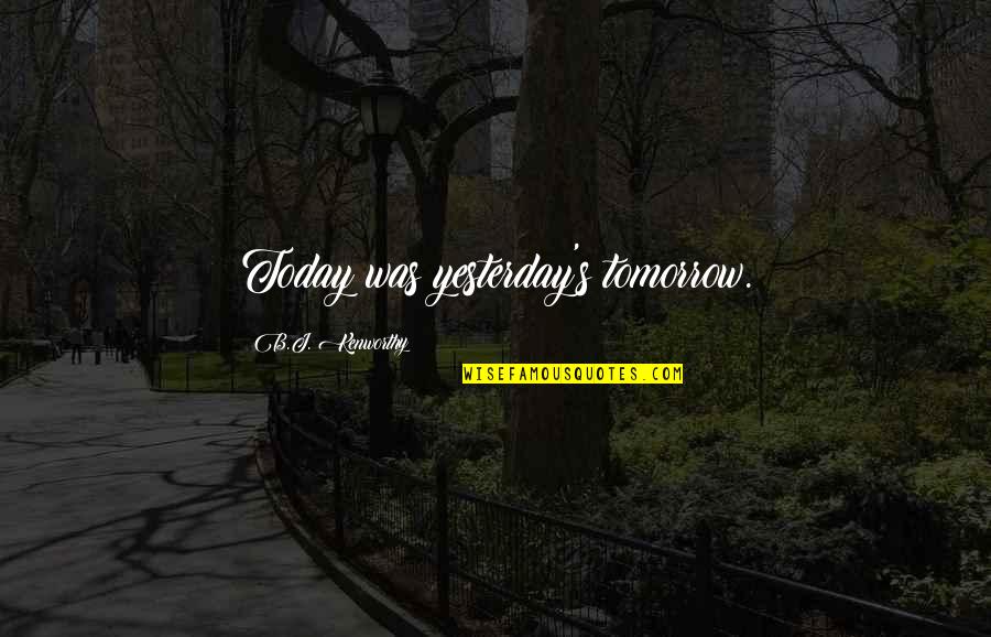 Nobel One Quotes By B.J. Kenworthy: Today was yesterday's tomorrow. Nobel One Quotes By B.J. Kenworthy: Today was yesterday's tomorrow.
