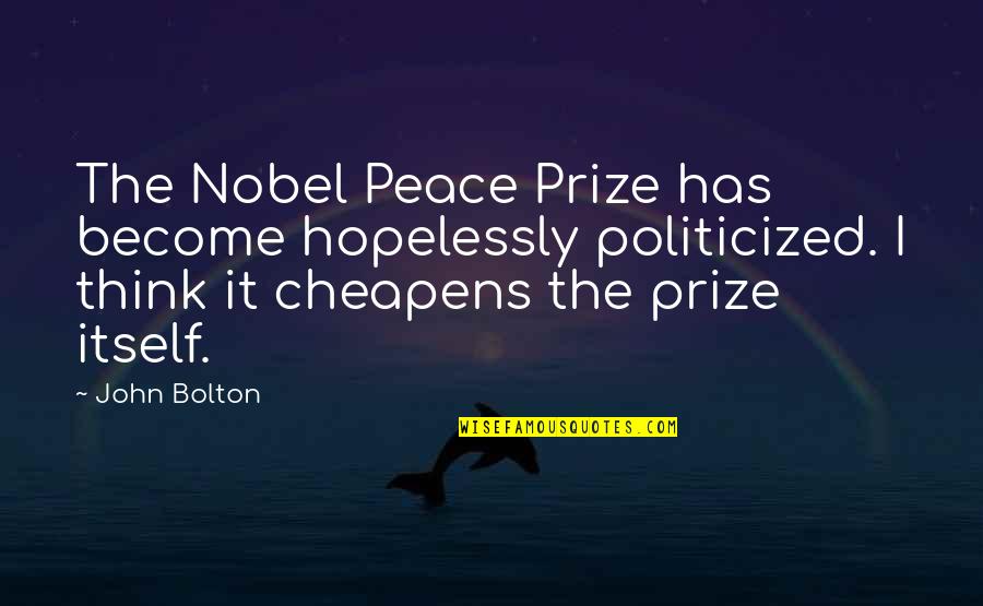 Nobel Peace Prize Quotes By John Bolton: The Nobel Peace Prize has become hopelessly politicized.