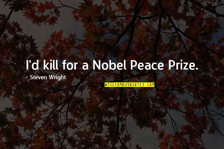 Nobel Peace Prize Quotes By Steven Wright: I'd kill for a Nobel Peace Prize.