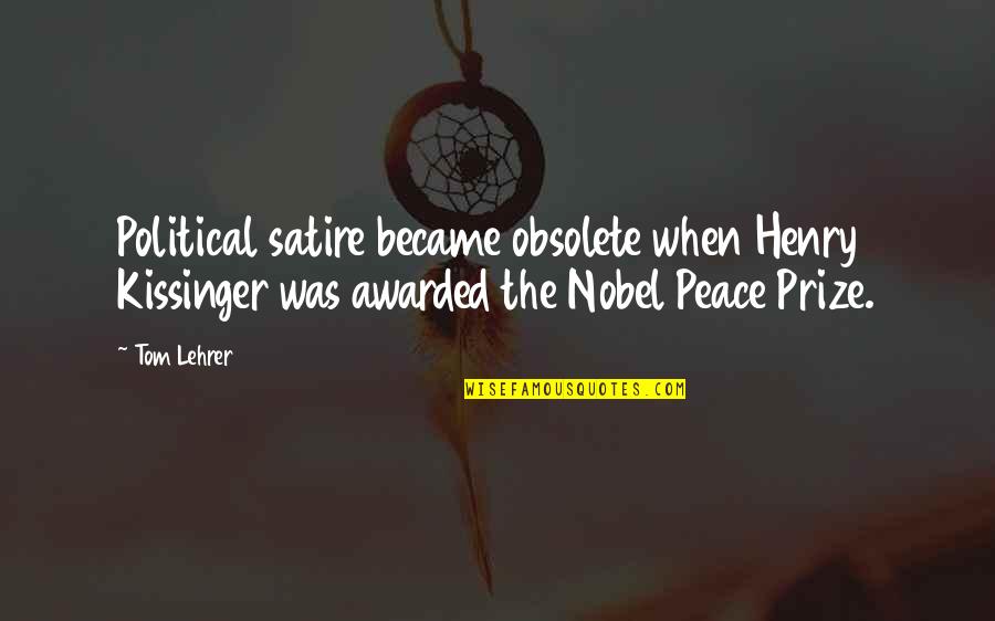 Nobel Peace Prize Quotes By Tom Lehrer: Political satire became obsolete when Henry Kissinger was
