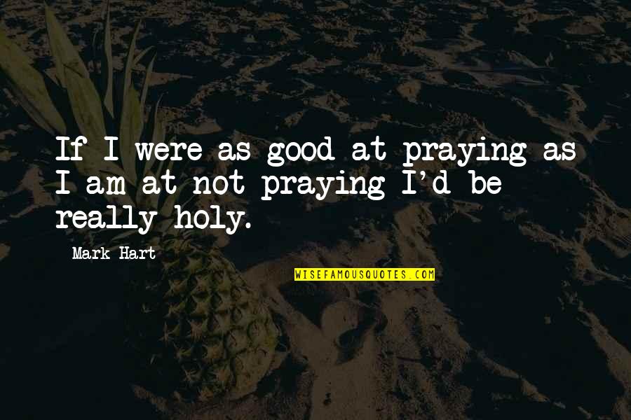 Nobel Prize Winners In Medicine Quotes By Mark Hart: If I were as good at praying as Nobel Prize Winners In Medicine Quotes By Mark Hart: If I were as good at praying as