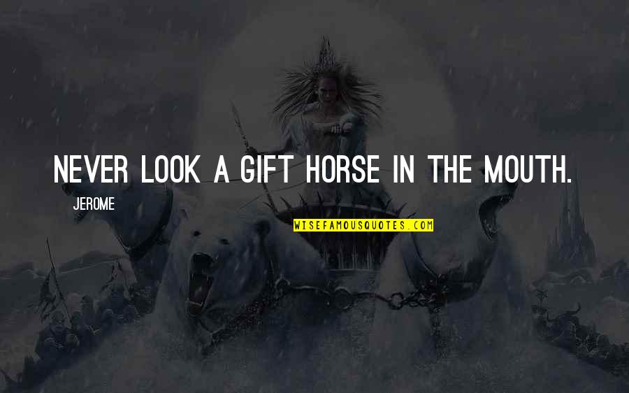 Nobel Prize Winning Quotes By Jerome: Never look a gift horse in the mouth.