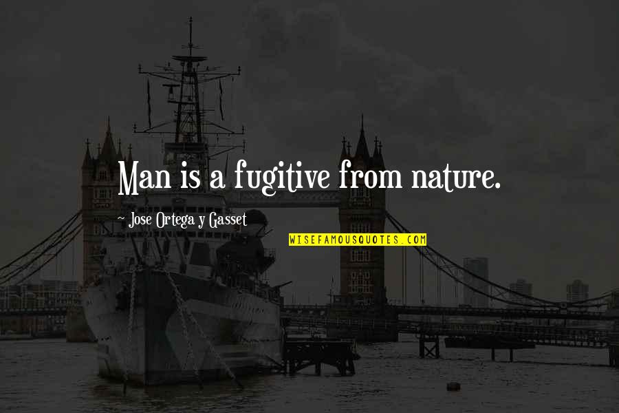 Nobel Prize Winning Quotes By Jose Ortega Y Gasset: Man is a fugitive from nature.